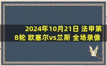 2024年10月21日 法甲第8轮 欧塞尔vs兰斯 全场录像